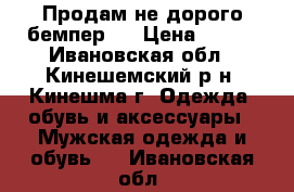 Продам не дорого бемпер   › Цена ­ 500 - Ивановская обл., Кинешемский р-н, Кинешма г. Одежда, обувь и аксессуары » Мужская одежда и обувь   . Ивановская обл.